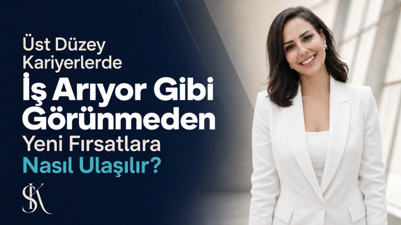 Üst Düzey Kariyerlerde İş Arıyor Gibi Görünmeden Yeni Fırsatları Nasıl Çekersiniz?